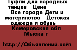 Туфли для народных танцев › Цена ­ 1 700 - Все города Дети и материнство » Детская одежда и обувь   . Кемеровская обл.,Мыски г.